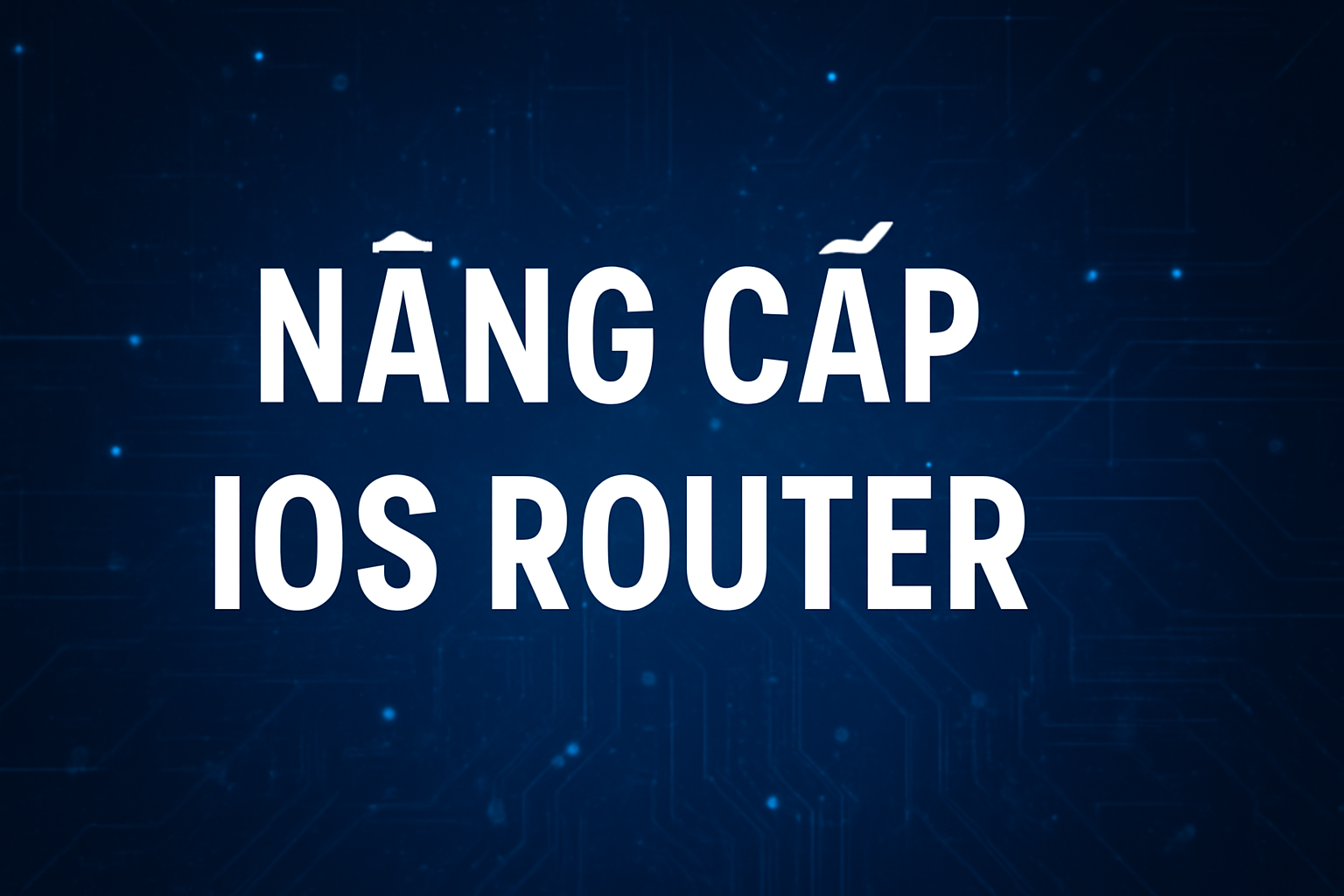 Mô phỏng thực hành nâng cấp OS cho router Cisco